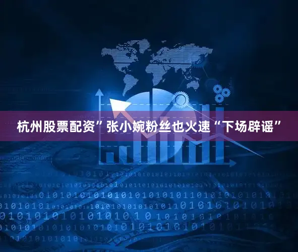 杭州股票配资”张小婉粉丝也火速“下场辟谣”