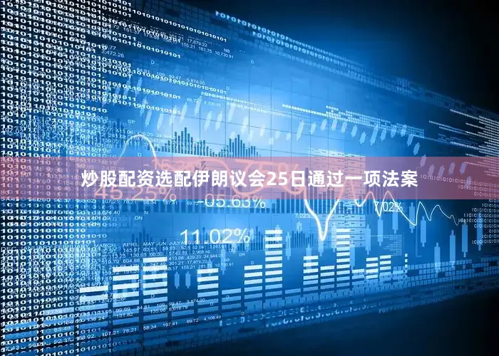 炒股配资选配伊朗议会25日通过一项法案