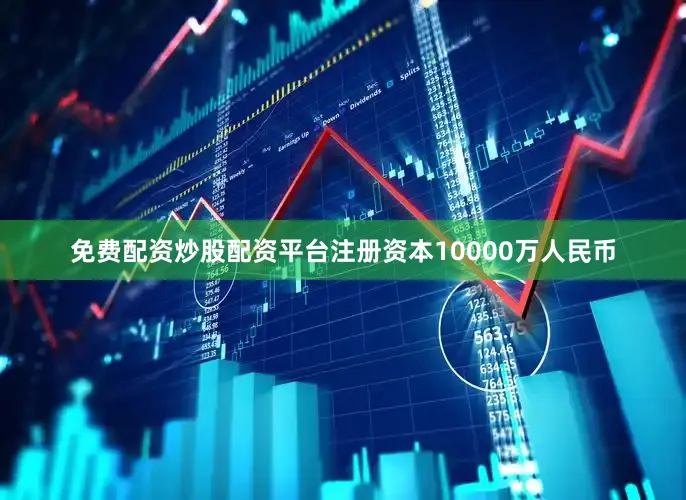 免费配资炒股配资平台注册资本10000万人民币