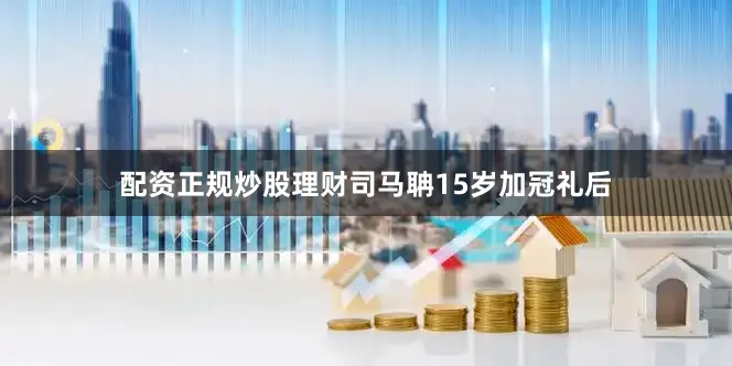 配资正规炒股理财司马聃15岁加冠礼后