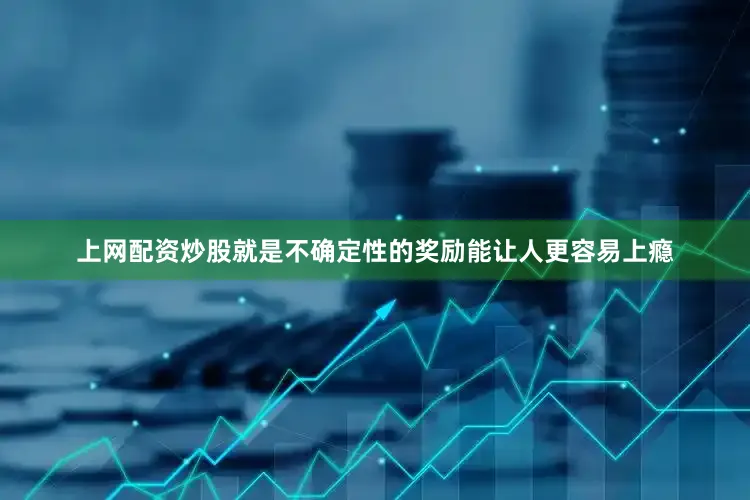上网配资炒股就是不确定性的奖励能让人更容易上瘾
