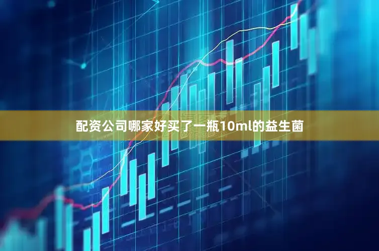 配资公司哪家好买了一瓶10ml的益生菌