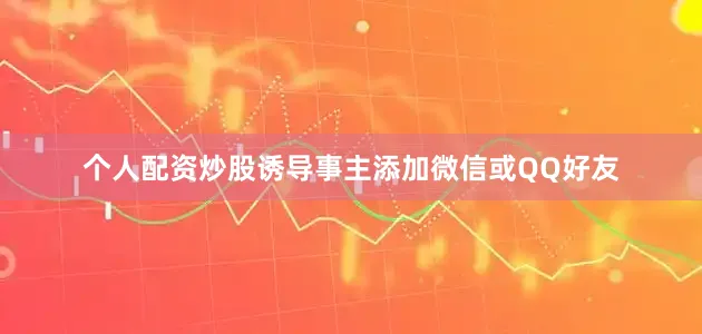 个人配资炒股诱导事主添加微信或QQ好友