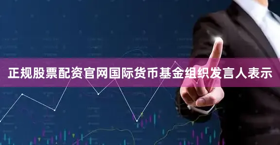 正规股票配资官网国际货币基金组织发言人表示